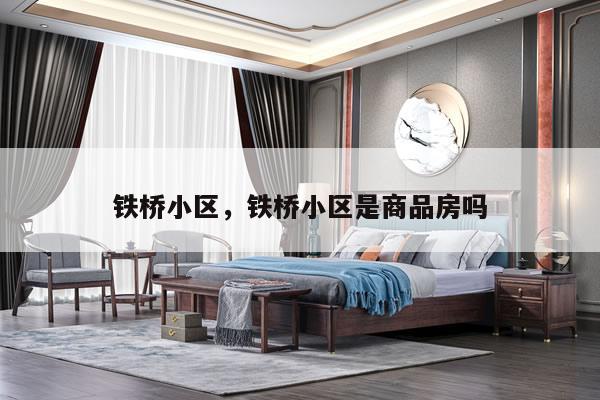 铁桥小区,铁桥小区是商品房吗